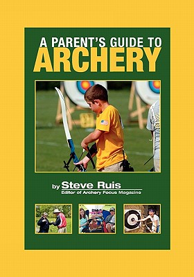 A Parent's Guide to Archery - Stevenson, Claudia (Photographer), and Ruis, Steve