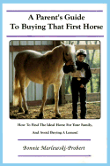 A Parent's Guide to Buying That First Horse: How to Find the Ideal Horse for Your Family, and Avoid Buying a Lemon!