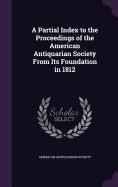 A Partial Index to the Proceedings of the American Antiquarian Society from Its Foundation in 1812