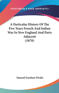 A Particular History Of The Five Years French And Indian War In New England And Parts Adjacent (1870)