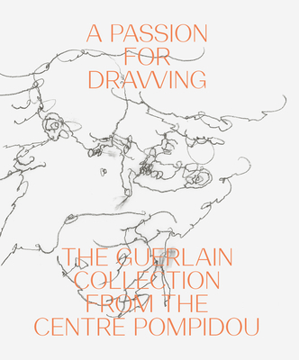 A Passion for Drawing: The Guerlain Collection from the Centre Pompidou - Albrecht Schroder, Klaus (Foreword by), and Lahner, Elsy (Contributions by), and Dervaux, Isabelle (Contributions by)