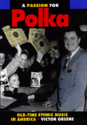 A Passion for Polka: Old-Time Ethnic Music in America - Greene, Victor