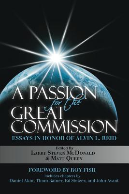 A Passion for the Great Commission: Essays in Honor of Alvin L. Reid - Akin, Daniel (Contributions by), and Rainer, Thom (Contributions by), and Stetzer, Ed (Contributions by)