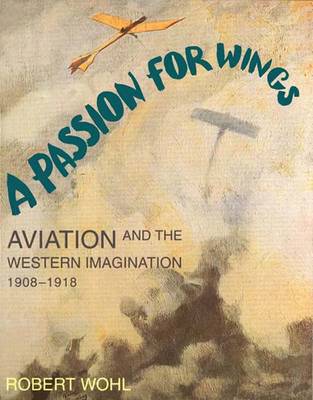 A Passion for Wings: Aviation and the Western Imagination, 1908-1918 - Wohl, Robert