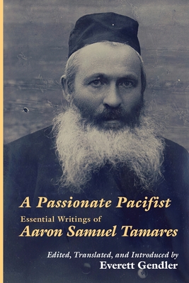 A Passionate Pacifist: Essential Writings of Aaron Samuel Tamares - Tamares, Aaron Samuel, and Gendler, Everett (Translated by), and Turner, Ri J (Translated by)