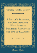 A Pastor's Sketches, or Conversations with Anxious Inquirers Respecting the Way of Salvation (Classic Reprint)