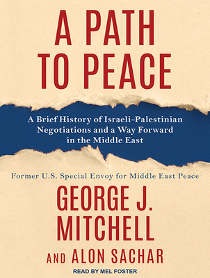 A Path to Peace: A Brief History of Israeli-Palestinian Negotiations and a Way Forward in the Middle East - Mitchell, George, Senator, and Sachar, Alon, and Foster, Mel (Narrator)