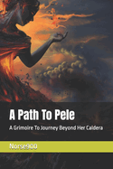 A Path To Pele: A Grimoire To Journey Beyond Her Caldera