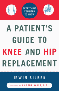 "A Patient's Guide To Knee and Hip Replacement,: Everything You Need to Know "