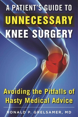 A Patient's Guide to Unnecessary Knee Surgery: How to Avoid the Pitfalls of Hasty Medical Advice - Grelsamer, Ronald P, Dr., M.D.