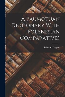 A Paumotuan Dictionary With Polynesian Comparatives - Tregear, Edward