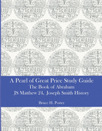 A Pearl of Great Price Study Guide: The Book of Abraham - Matthew 24 - Joseph Smith History