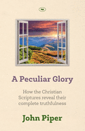 A Peculiar Glory: How The Christian Scriptures Reveal Their Complete Truthfulness