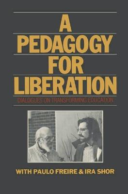 A Pedagogy for Liberation: Dialogues on Transforming Education - Freire, Paulo, and Shor, Ira