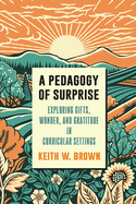 A Pedagogy of Surprise: Exploring Gifts, Wonder, and Gratitude in Curricular Settings