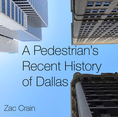 A Pedestrian's Recent History of Dallas - Crain, Zac (Photographer)