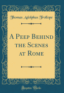 A Peep Behind the Scenes at Rome (Classic Reprint)