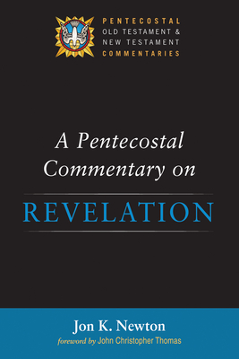 A Pentecostal Commentary on Revelation - Newton, Jon K, and Thomas, John Christopher (Foreword by)
