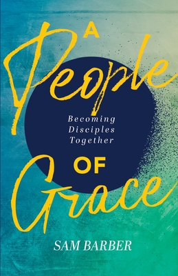 A People of Grace: Becoming Disciples Together - Barber, Sam