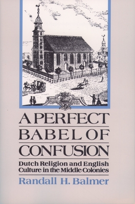 A Perfect Babel of Confusion: Dutch Religion and English Culture in the Middle Colonies - Balmer, Randall