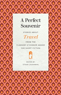 A Perfect Souvenir: Stories about Travel from the Flannery O'Connor Award for Short Fiction