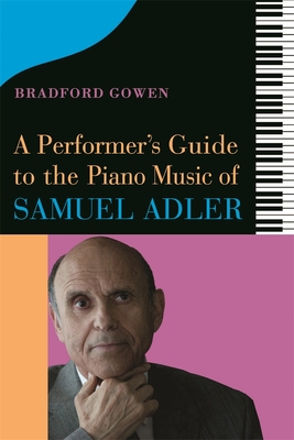 A Performer's Guide to the Piano Music of Samuel Adler - Bradford P Gowen, Bradford P