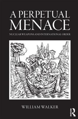 A Perpetual Menace: Nuclear Weapons and International Order - Walker, William