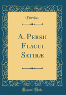 A. Persii Flacci Satir (Classic Reprint)