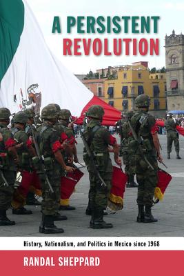 A Persistent Revolution: History, Nationalism, and Politics in Mexico Since 1968 - Sheppard, Randal