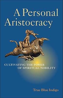 A Personal Aristocracy: Cultivating the Power of Spiritual Nobility - Indigo, True Blue
