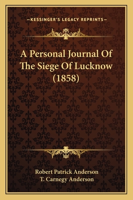 A Personal Journal of the Siege of Lucknow (1858) - Anderson, Robert Patrick, and Anderson, T Carnegy (Editor)