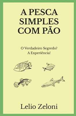 A Pesca Simples com P?o: O Verdadeiro Segredo? A Experi?ncia! - Zeloni Magelli, Edoardo (Preface by), and Zeloni, Lelio