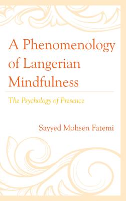A Phenomenology of Langerian Mindfulness: The Psychology of Presence - Fatemi, Sayyed Mohsen