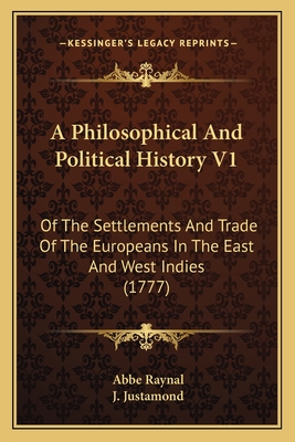 A Philosophical and Political History V1: Of the Settlements and Trade of the Europeans in the East and West Indies (1777) - Raynal, Abbe, and Justamond, J (Translated by)