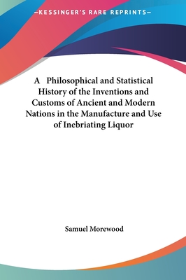 A Philosophical and Statistical History of the Inventions and Customs of Ancient and Modern Nations in the Manufacture and Use of Inebriating Liquor - Morewood, Samuel