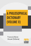 A Philosophical Dictionary (Volume II): With Notes By Tobias Smollett, Revised And Modernized New Translations By William F. Fleming, And An Introduction By Oliver H.G. Leigh, A Critique And Biography By The Rt. Hon. John Morley.