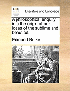 A philosophical enquiry into the origin of our ideas of the sublime and beautiful.