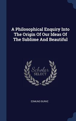 A Philosophical Enquiry Into The Origin Of Our Ideas Of The Sublime And Beautiful - Burke, Edmund
