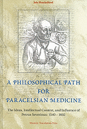 A Philosophical Path for Paracelsian Medicine: The Ideas, Intellectual Context, and Influence of Petrus Severinus (1540/2-1602)