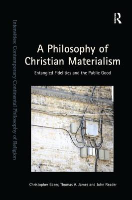 A Philosophy of Christian Materialism: Entangled Fidelities and the Public Good - Baker, Christopher, and James, Thomas A., and Reader, John
