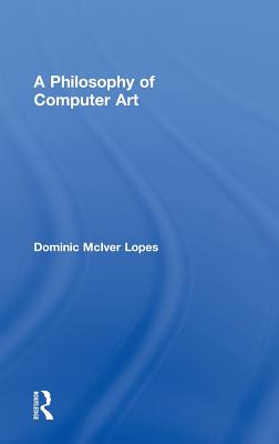 A Philosophy of Computer Art - Lopes, Dominic