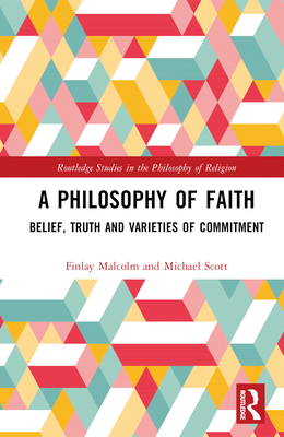 A Philosophy of Faith: Belief, Truth and Varieties of Commitment - Malcolm, Finlay, and Scott, Michael