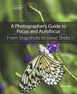 A Photographer's Guide to Focus and Autofocus: From Snapshots to Great Shots - Hess, Alan