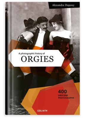 A Photographic History of Orgies - Dupouy, Alexandre