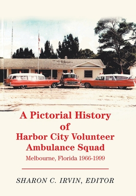 A Pictorial History of Harbor City Volunteer Ambulance Squad: Melbourne, Florida 1966-1999 - Irvin, Sharon C