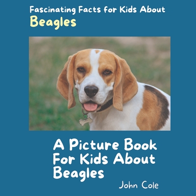 A Picture Book for Kids About Beagles: Fascinating Facts for Kids About Beagles - Cole, John