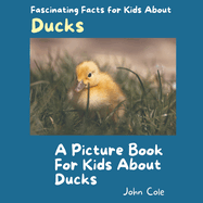 A Picture Book for Kids About Ducks: Fascinating Facts for Kids About Ducks
