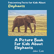 A Picture Book for Kids About Elephants: Fascinating Facts for Kids About Elephants