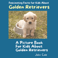 A Picture Book for Kids About Golden Retrievers: Fascinating Facts for Kids About Golden Retrievers