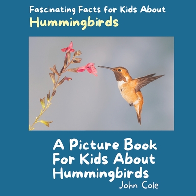 A Picture Book for Kids About Hummingbirds: Fascinating Facts for Kids About Hummingbirds - Cole, John